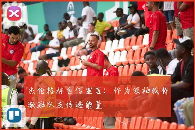 杰伦格林自信宣言：作为领袖我将激励队友传递能量