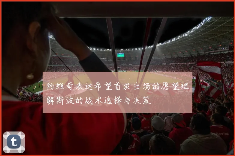 约维奇表达希望首发出场的愿望理解斯波的战术选择与决策