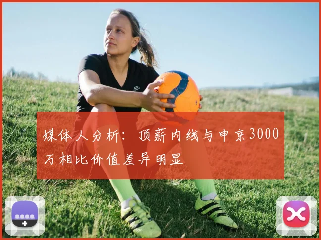 媒体人分析：顶薪内线与申京3000万相比价值差异明显