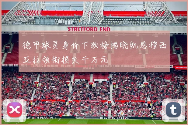 德甲球员身价下跌榜揭晓凯恩穆西亚拉领衔损失千万元