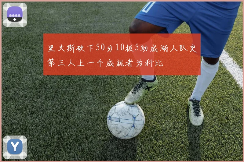 里夫斯砍下50分10板5助成湖人队史第三人上一个成就者为科比