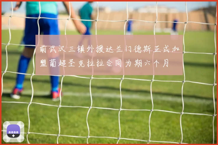 前武汉三镇外援达兰门德斯正式加盟葡超圣克拉拉合同为期六个月