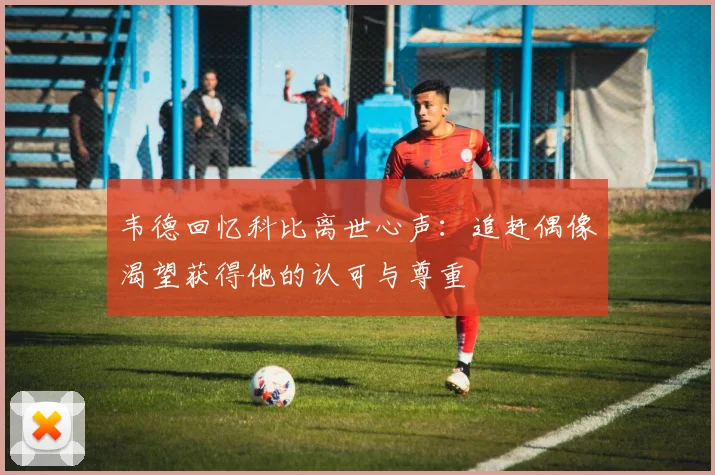 韦德回忆科比离世心声：追赶偶像渴望获得他的认可与尊重